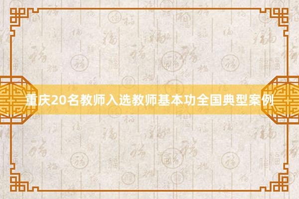 重庆20名教师入选教师基本功全国典型案例