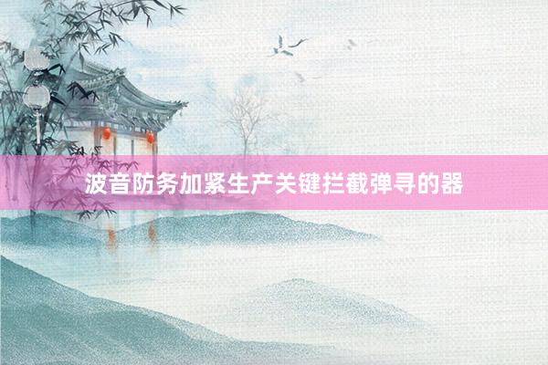 波音防务加紧生产关键拦截弹寻的器