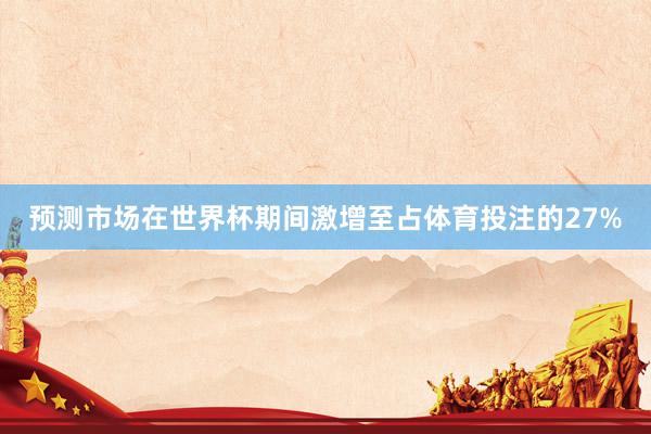 预测市场在世界杯期间激增至占体育投注的27%
