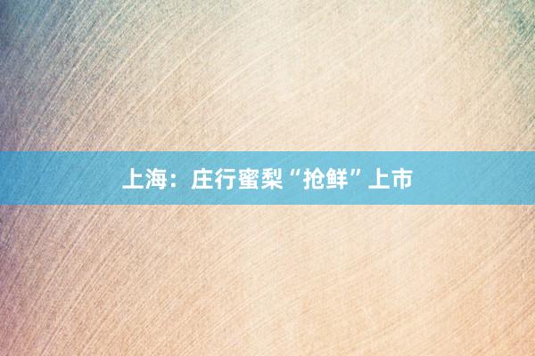 上海：庄行蜜梨“抢鲜”上市