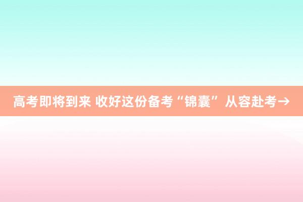 高考即将到来 收好这份备考“锦囊” 从容赴考→
