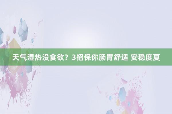 天气湿热没食欲？3招保你肠胃舒适 安稳度夏