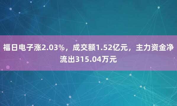 福日电子涨2.03%，成交额1.52亿元，主力资金净流出315.04万元