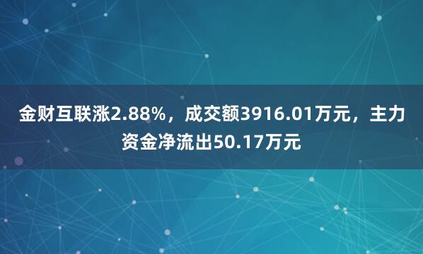 金财互联涨2.88%，成交额3916.01万元，主力资金净流出50.17万元