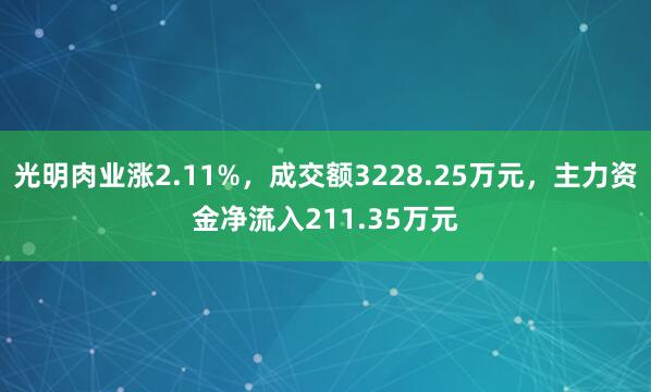 光明肉业涨2.11%，成交额3228.25万元，主力资金净流入211.35万元