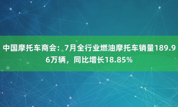 中国摩托车商会：7月全行业燃油摩托车销量189.96万辆，同比增长18.85%
