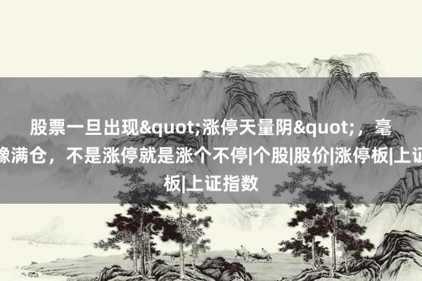 股票一旦出现"涨停天量阴"，毫不犹豫满仓，不是涨停就是涨个不停|个股|股价|涨停板|上证指数