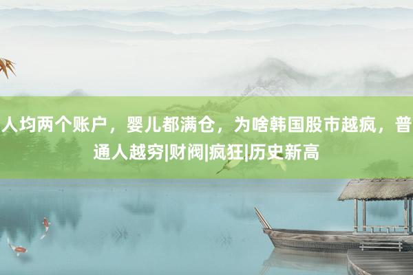 人均两个账户，婴儿都满仓，为啥韩国股市越疯，普通人越穷|财阀|疯狂|历史新高