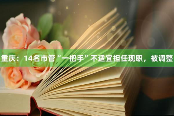 重庆：14名市管“一把手”不适宜担任现职，被调整
