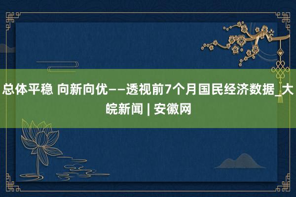 总体平稳 向新向优——透视前7个月国民经济数据_大皖新闻 | 安徽网
