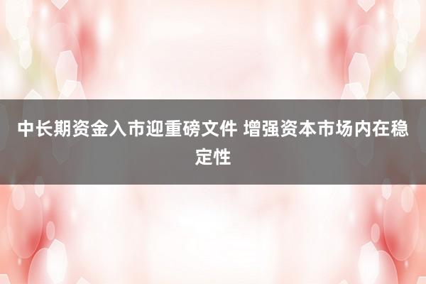 中长期资金入市迎重磅文件 增强资本市场内在稳定性