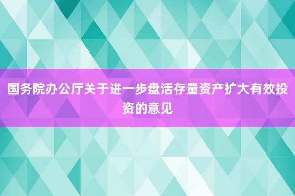 国务院办公厅关于进一步盘活存量资产扩大有效投资的意见