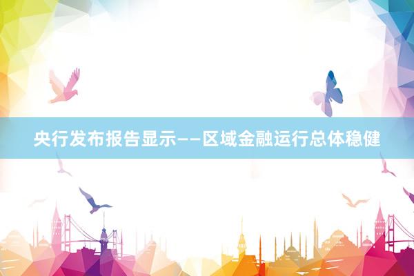 央行发布报告显示——区域金融运行总体稳健