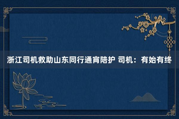 浙江司机救助山东同行通宵陪护 司机：有始有终