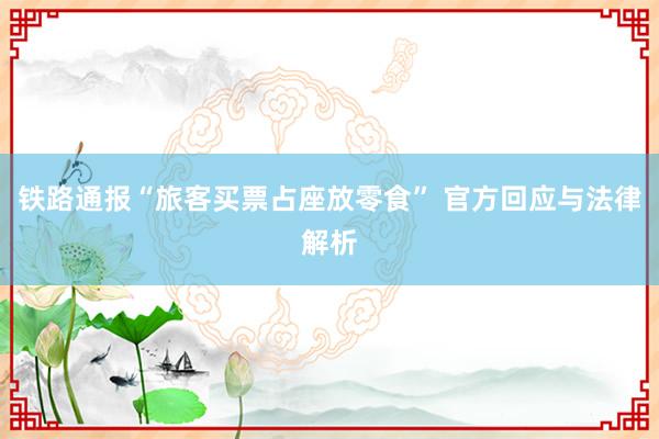 铁路通报“旅客买票占座放零食” 官方回应与法律解析
