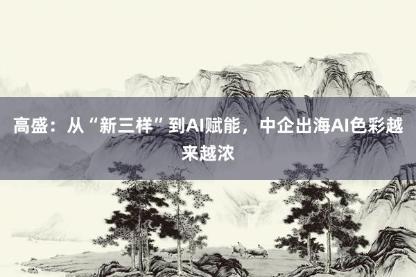 高盛：从“新三样”到AI赋能，中企出海AI色彩越来越浓