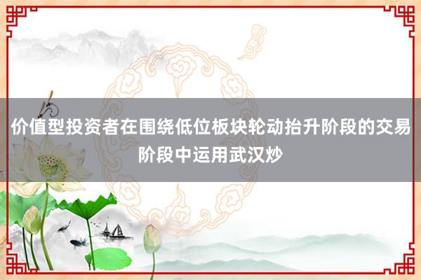 价值型投资者在围绕低位板块轮动抬升阶段的交易阶段中运用武汉炒