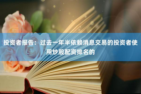 投资者报告：过去一年半依赖消息交易的投资者使用炒股配资排名的