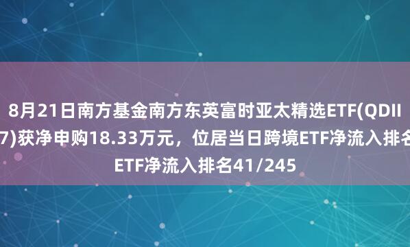 8月21日南方基金南方东英富时亚太精选ETF(QDII)(159687)获净申购18.33万元，位居当日跨境ETF净流入排名41/245