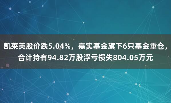 凯莱英股价跌5.04%，嘉实基金旗下6只基金重仓，合计持有94.82万股浮亏损失804.05万元