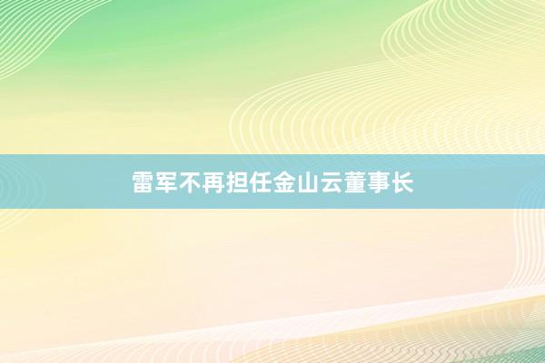 雷军不再担任金山云董事长