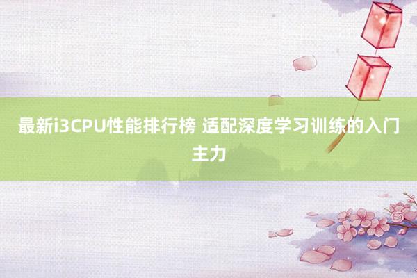 最新i3CPU性能排行榜 适配深度学习训练的入门主力