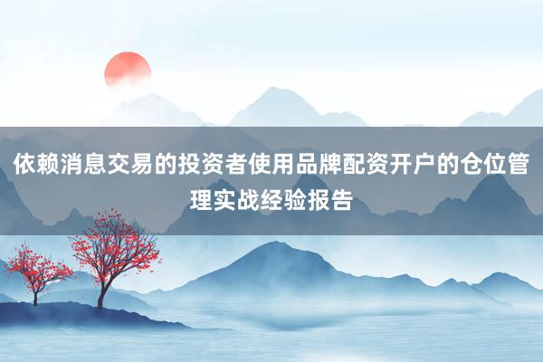 依赖消息交易的投资者使用品牌配资开户的仓位管理实战经验报告