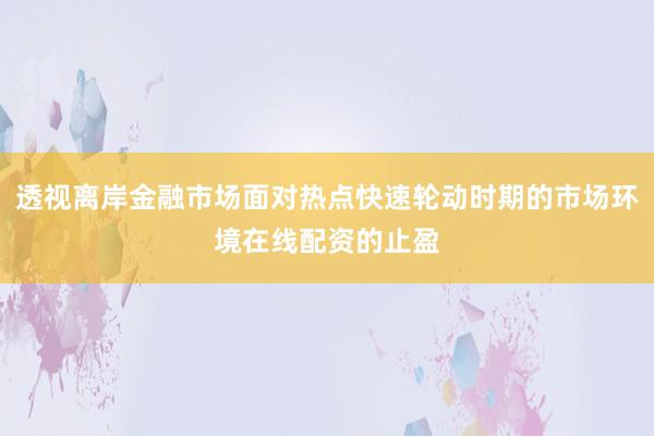 透视离岸金融市场面对热点快速轮动时期的市场环境在线配资的止盈
