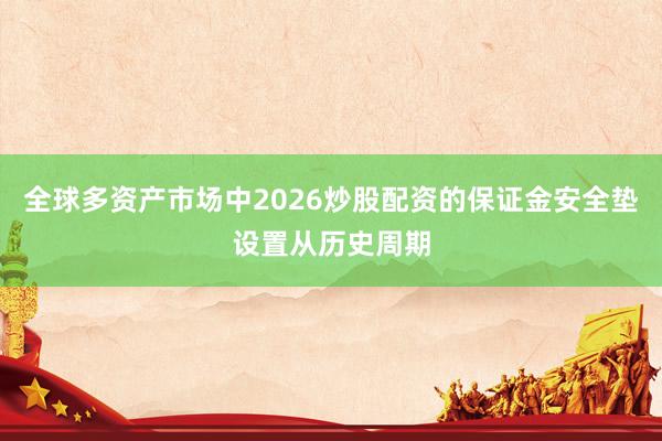 全球多资产市场中2026炒股配资的保证金安全垫设置从历史周期