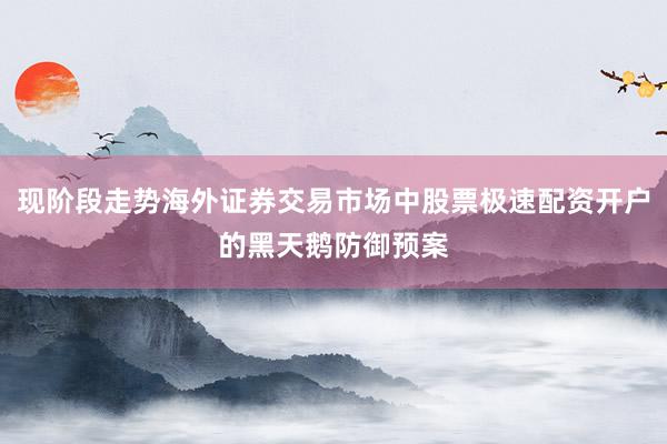 现阶段走势海外证券交易市场中股票极速配资开户的黑天鹅防御预案