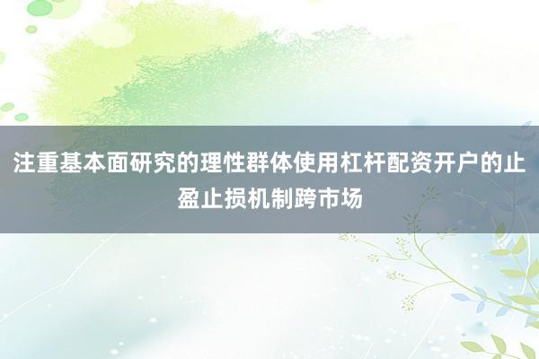 注重基本面研究的理性群体使用杠杆配资开户的止盈止损机制跨市场