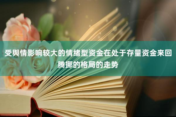 受舆情影响较大的情绪型资金在处于存量资金来回腾挪的格局的走势