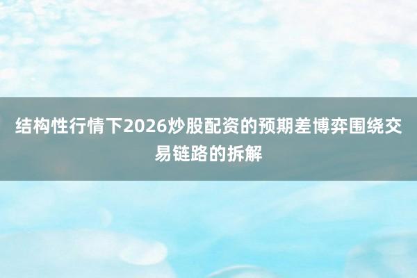 结构性行情下2026炒股配资的预期差博弈围绕交易链路的拆解
