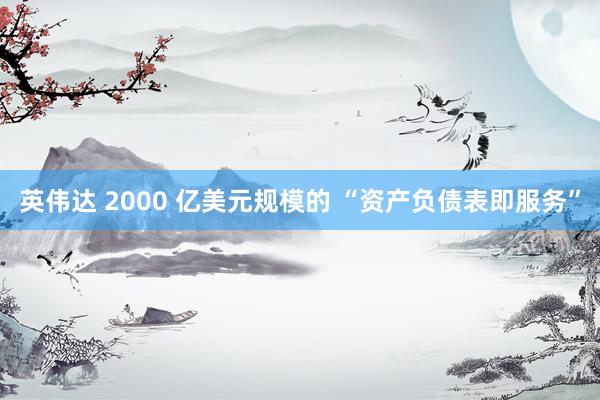 英伟达 2000 亿美元规模的 “资产负债表即服务”