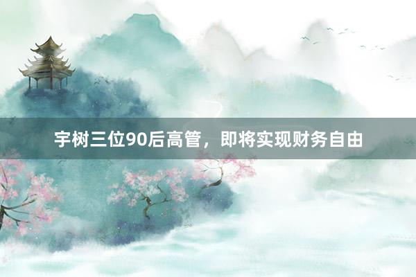 宇树三位90后高管，即将实现财务自由