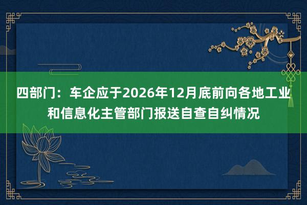 四部门：车企应于2026年12月底前向各地工业和信息化主管部门报送自查自纠情况
