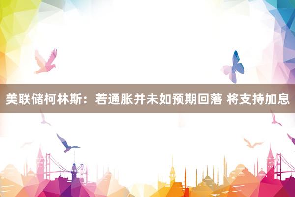美联储柯林斯：若通胀并未如预期回落 将支持加息