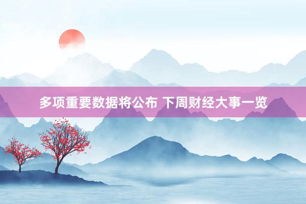 多项重要数据将公布 下周财经大事一览
