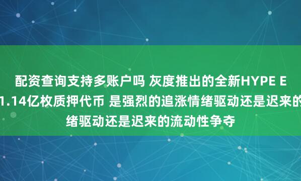 配资查询支持多账户吗 灰度推出的全新HYPE ETF有望吸纳1.14亿枚质押代币 是强烈的追涨情绪驱动还是迟来的流动性争夺