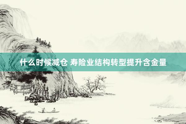 什么时候减仓 寿险业结构转型提升含金量