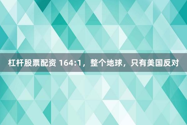 杠杆股票配资 164:1，整个地球，只有美国反对