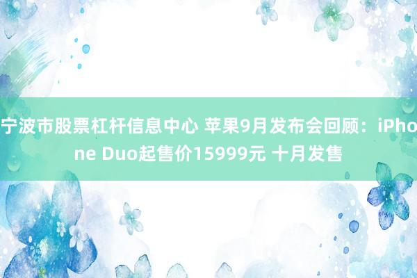 宁波市股票杠杆信息中心 苹果9月发布会回顾：iPhone Duo起售价15999元 十月发售