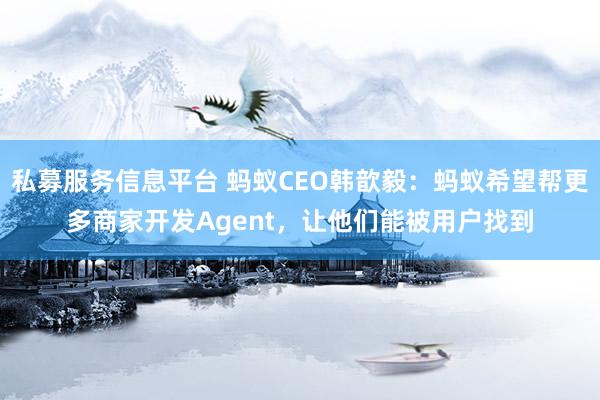 私募服务信息平台 蚂蚁CEO韩歆毅：蚂蚁希望帮更多商家开发Agent，让他们能被用户找到
