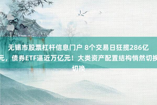 无锡市股票杠杆信息门户 8个交易日狂揽286亿元，债券ETF逼近万亿元！大类资产配置结构悄然切换