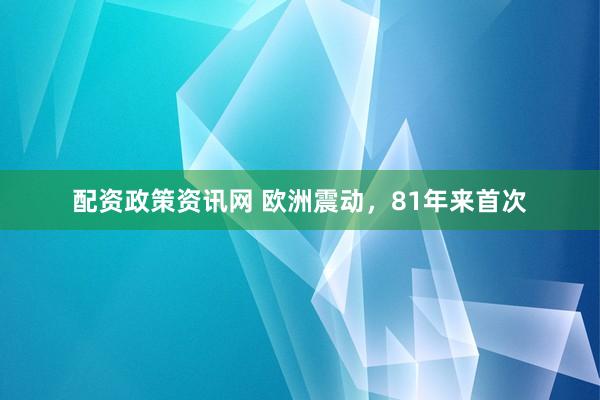 配资政策资讯网 欧洲震动，81年来首次