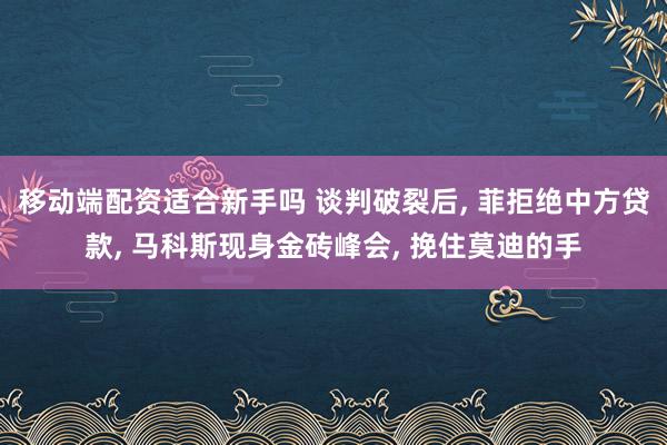 移动端配资适合新手吗 谈判破裂后, 菲拒绝中方贷款, 马科斯现身金砖峰会, 挽住莫迪的手