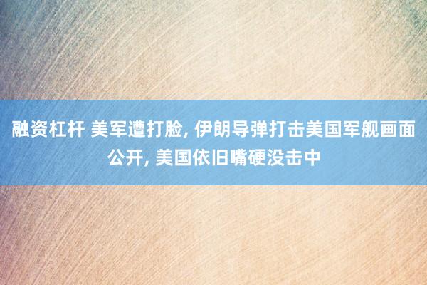 融资杠杆 美军遭打脸, 伊朗导弹打击美国军舰画面公开, 美国依旧嘴硬没击中