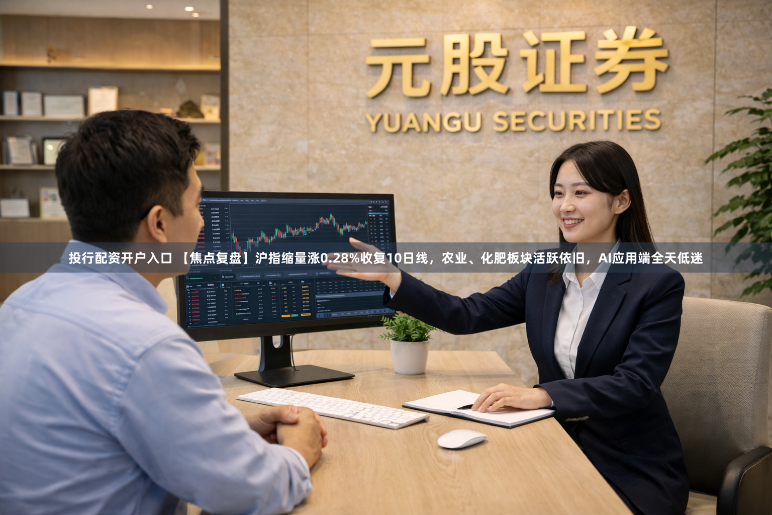 投行配资开户入口 【焦点复盘】沪指缩量涨0.28%收复10日线，农业、化肥板块活跃依旧，AI应用端全天低迷