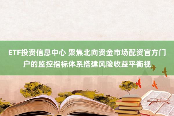 ETF投资信息中心 聚焦北向资金市场配资官方门户的监控指标体系搭建风险收益平衡视