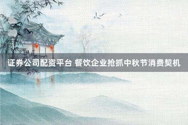 证券公司配资平台 餐饮企业抢抓中秋节消费契机